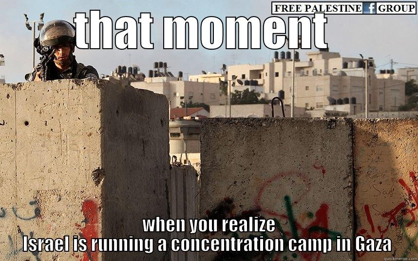 THAT MOMENT   WHEN YOU REALIZE ISRAEL IS RUNNING A CONCENTRATION CAMP IN GAZA Misc