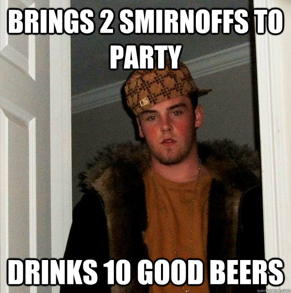 Brings 2 Smirnoffs to party Drinks 10 good beers  Scumbag Steve