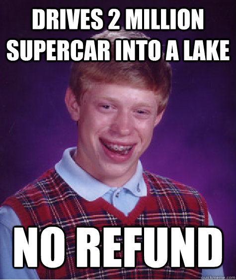 drives 2 million supercar into a lake no refund  Bad Luck Brian