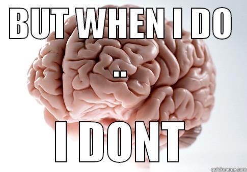 BUT WHEN I DO .. I DONT Scumbag Brain