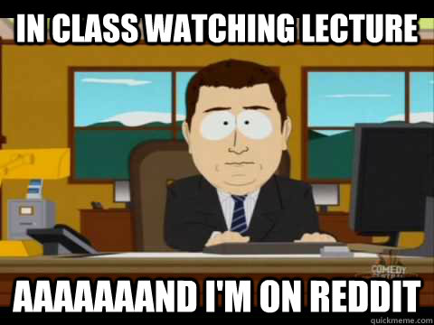 in class watching lecture aaaaaaand I'm on reddit - in class watching lecture aaaaaaand I'm on reddit  Aaand its gone