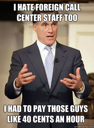 i hate foreign call center staff too i had to pay those guys like 40 cents an hour  Relatable Romney