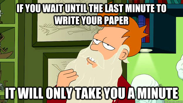 If you wait until the last minute to write your paper it will only take you a minute - If you wait until the last minute to write your paper it will only take you a minute  philosophy fry