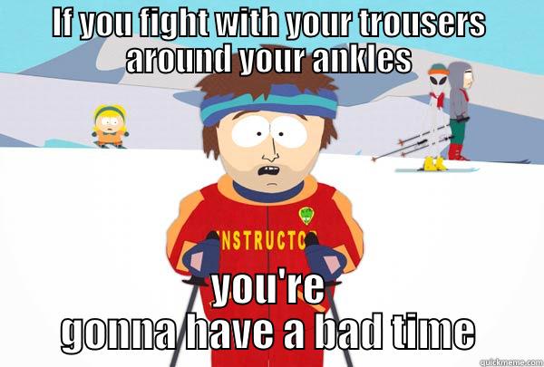 IF YOU FIGHT WITH YOUR TROUSERS AROUND YOUR ANKLES YOU'RE GONNA HAVE A BAD TIME Super Cool Ski Instructor