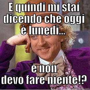 E QUINDI MI STAI DICENDO CHE OGGI È LUNEDÌ...  E NON DEVO FARE NIENTE!? Condescending Wonka