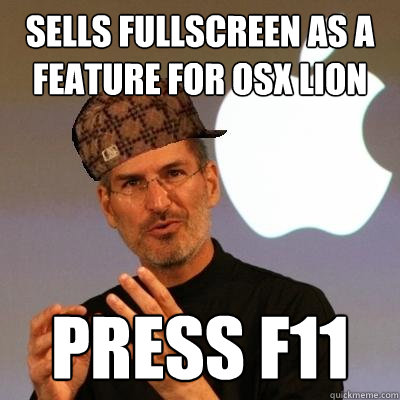 Sells fullscreen as a feature for OSX Lion Press F11  Scumbag Steve Jobs