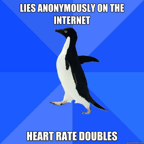 Lies anonymously on the internet Heart rate doubles  Socially Awkward Penguin