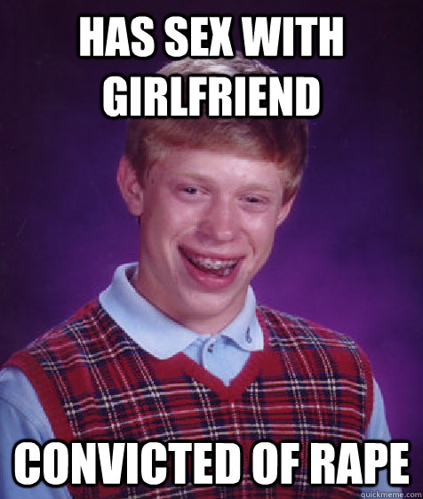 Has sex with girlfriend convicted of rape  Bad Luck Brian