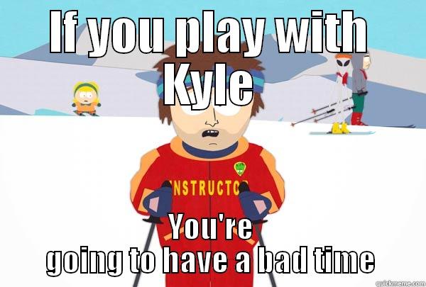 IF YOU PLAY WITH KYLE YOU'RE GOING TO HAVE A BAD TIME Super Cool Ski Instructor