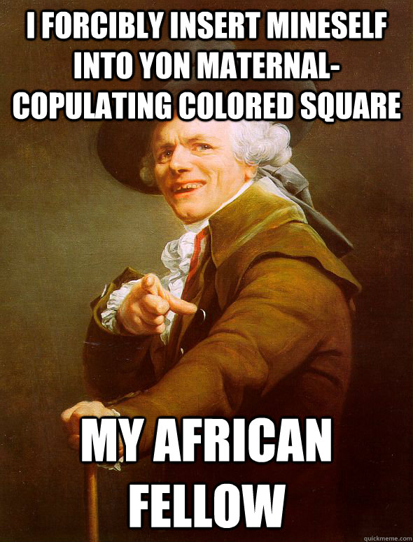 I Forcibly insert mineself into yon maternal-copulating colored square my african fellow  Joseph Ducreux