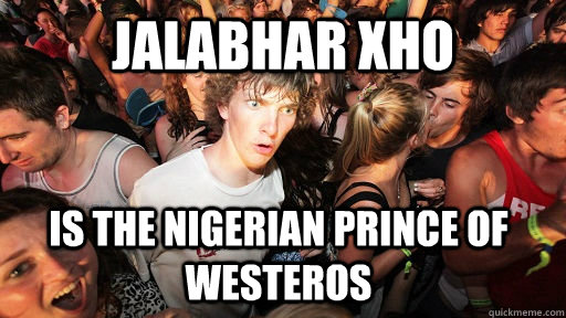 Jalabhar Xho is the nigerian prince of westeros - Jalabhar Xho is the nigerian prince of westeros  Sudden Clarity Clarence