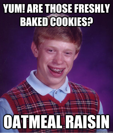 Yum! Are those freshly baked cookies? oatmeal raisin   Bad Luck Brian