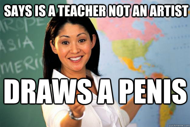 says is a teacher not an artist draws a penis  Unhelpful High School Teacher