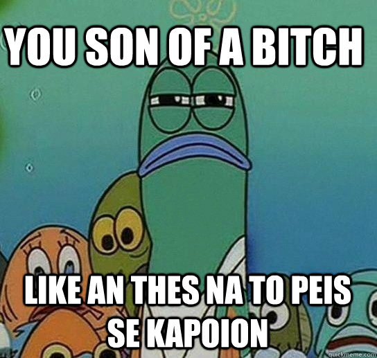 You son of a bitch like an thes na to peis se kapoion - You son of a bitch like an thes na to peis se kapoion  Serious fish SpongeBob