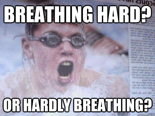 Breathing hard? Or hardly breathing?  