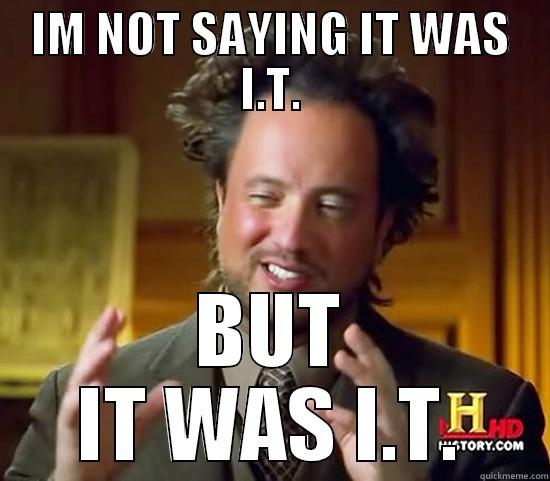 I'm Not Saying It was I.T. - IM NOT SAYING IT WAS I.T. BUT IT WAS I.T. Ancient Aliens