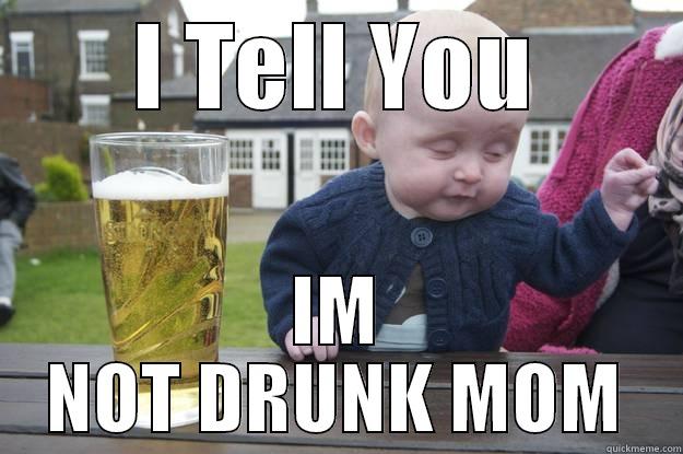 I TELL YOU IM NOT DRUNK MOM drunk baby