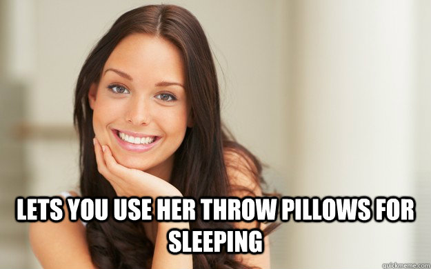  Lets you use her throw pillows for sleeping -  Lets you use her throw pillows for sleeping  Good Girl Gina