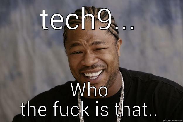 TECH9... WHO THE FUCK IS THAT.. Xzibit meme