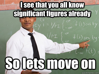 I see that you all know significant figures already So lets move on - I see that you all know significant figures already So lets move on  Good Guy Teacher