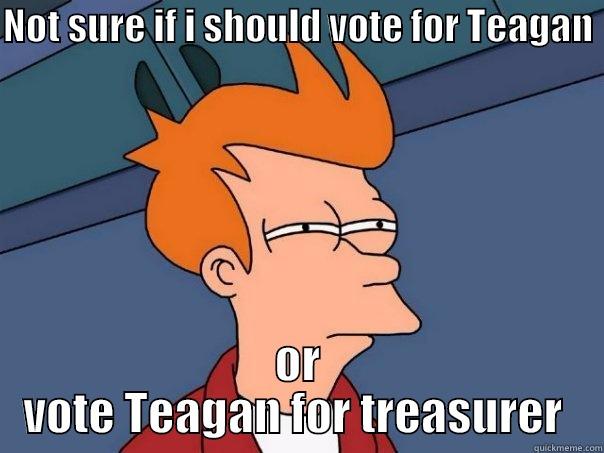 Teagan for treasurer - NOT SURE IF I SHOULD VOTE FOR TEAGAN  OR VOTE TEAGAN FOR TREASURER  Futurama Fry