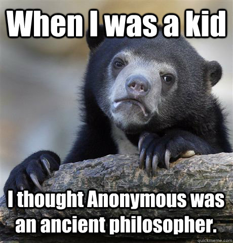 When I was a kid I thought Anonymous was an ancient philosopher.  Confession Bear