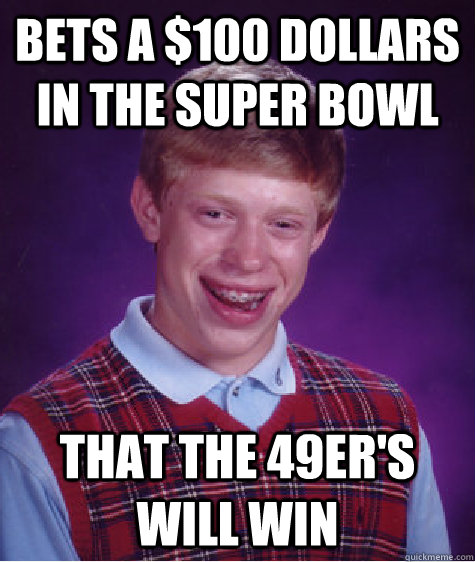 Bets a $100 dollars in the super bowl That the 49er's will win - Bets a $100 dollars in the super bowl That the 49er's will win  Bad Luck Brian