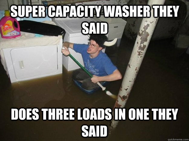 Super Capacity Washer they said does three loads in one they said  Do the laundry they said