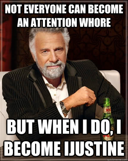 Not everyone can become an attention whore but When I do, I become ijustine  The Most Interesting Man In The World