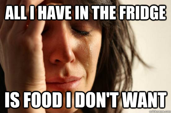 all i have in the fridge is food i don't want  First World Problems