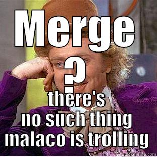 MERGE ? THERE'S NO SUCH THING MALACO IS TROLLING Creepy Wonka