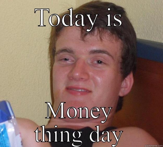 TODAY IS MONEY THING DAY 10 Guy