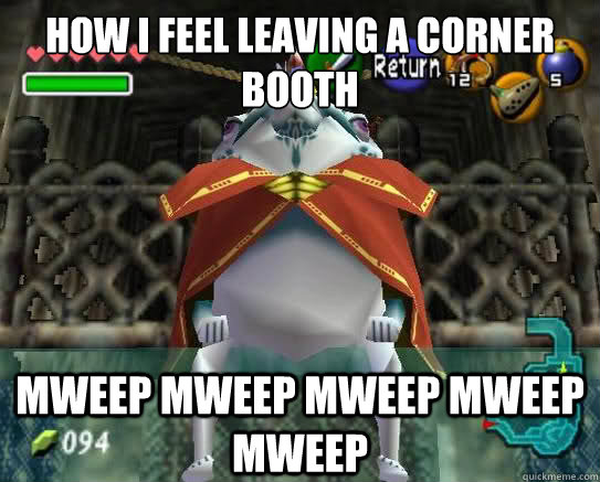 HOW I FEEL LEAVING A CORNER BOOTH MWEEP MWEEP MWEEP MWEEP MWEEP  King Zora