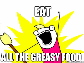 eat all the greasy food - eat all the greasy food  All The Things