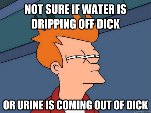 Not sure if water is dripping off dick or urine is coming out of dick  Futurama Fry