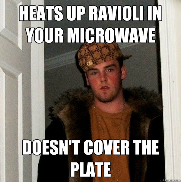 Heats up ravioli in your microwave doesn't cover the plate  Scumbag Steve