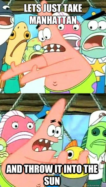 Lets just take manhattan
 And throw it into the sun  Push it somewhere else Patrick