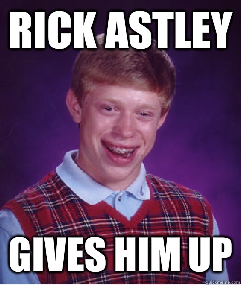 Rick Astley Gives him up  Bad Luck Brian