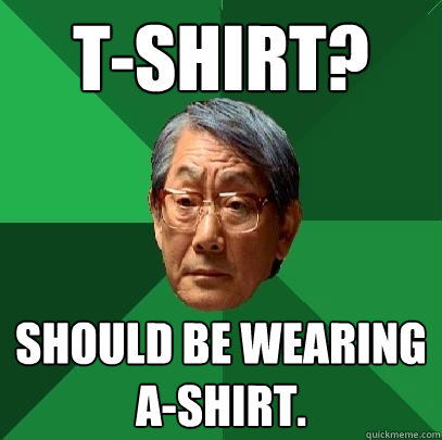 T-SHIRT? SHOULD BE WEARING A-SHIRT.  High Expectations Asian Father