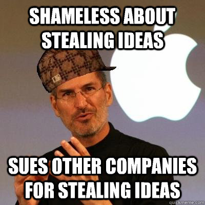 Shameless about stealing ideas Sues other companies for stealing ideas  Scumbag Steve Jobs