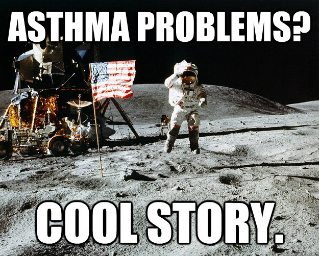 Asthma problems? Cool Story.  Unimpressed Astronaut