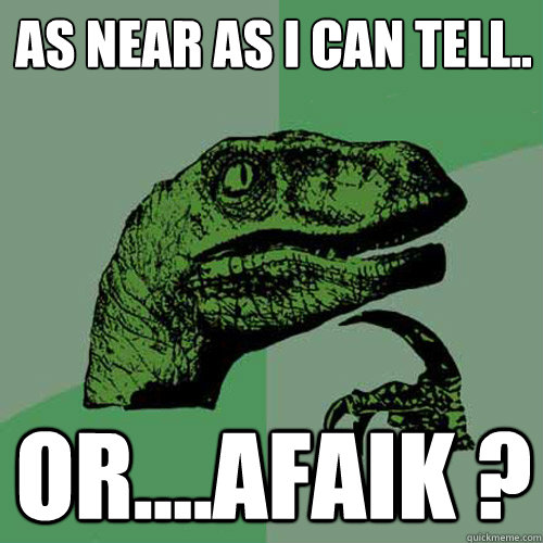 As near as I can tell.. or....AFAIK ? - As near as I can tell.. or....AFAIK ?  Philosoraptor