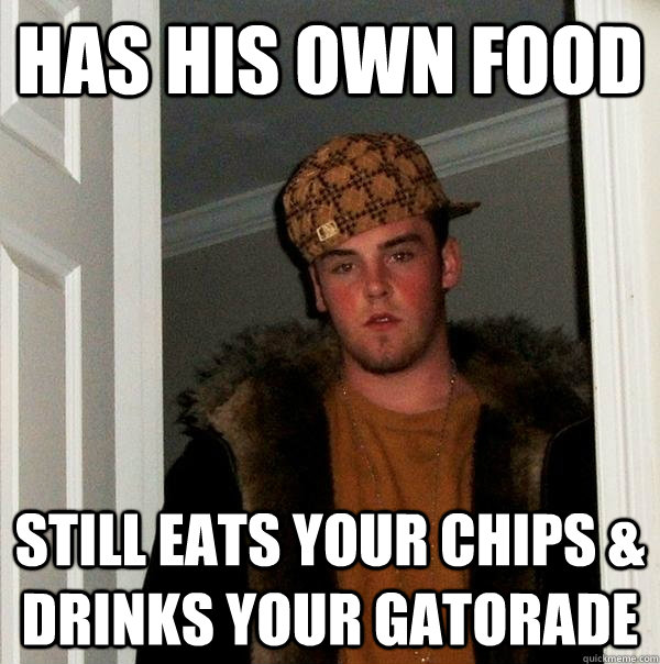 Has his own food Still eats your chips & drinks your gatorade - Has his own food Still eats your chips & drinks your gatorade  Scumbag Steve