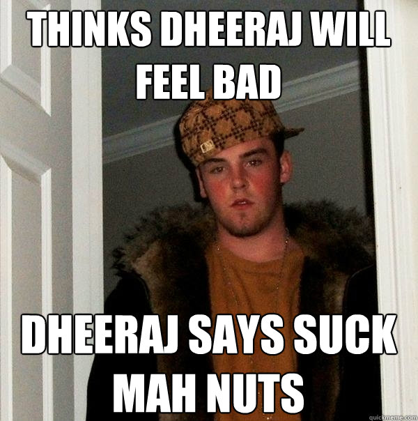 Thinks Dheeraj will feel bad Dheeraj says suck mah nuts - Thinks Dheeraj will feel bad Dheeraj says suck mah nuts  Scumbag Steve