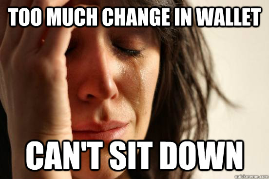 too much change in wallet can't sit down  First World Problems