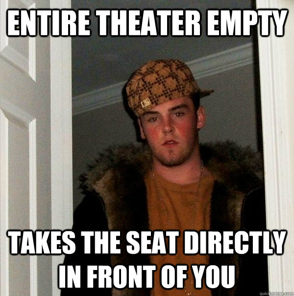 Entire theater empty Takes the seat directly in front of you  Scumbag Steve