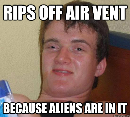 Rips off air vent because aliens are in it - Rips off air vent because aliens are in it  Ambien Andy