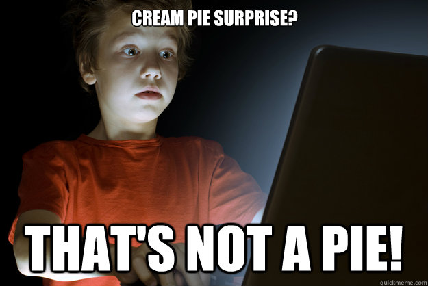 Cream pie surprise?  THAT'S NOT A PIE!  scared first day on the internet kid