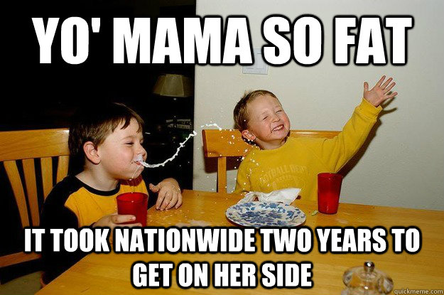 yo' mama so fat it took nationwide two years to get on her side - yo' mama so fat it took nationwide two years to get on her side  yo mama is so fat