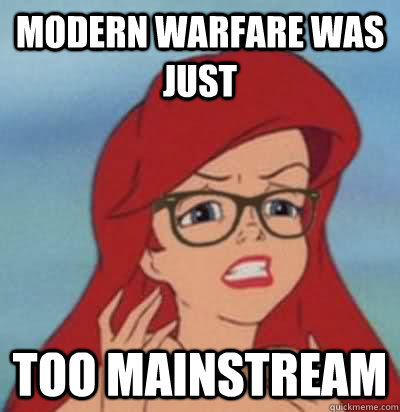 Modern warfare was just too mainstream  Hipster Ariel